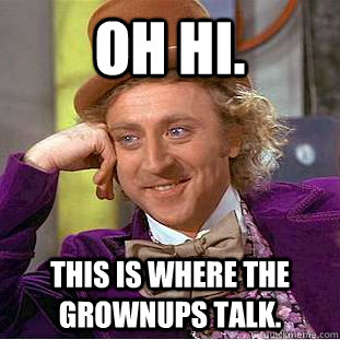 Oh hi. This is where the grownups talk.  Creepy Wonka