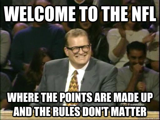 Welcome to the NFL Where the points are made up and the rules don't matter - Welcome to the NFL Where the points are made up and the rules don't matter  Drew Carey Whose Line
