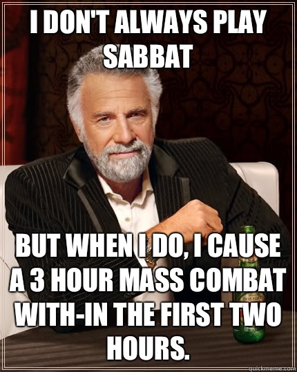 i don't always play Sabbat but when i do, I cause a 3 hour mass combat with-in the first two hours.  The Most Interesting Man In The World