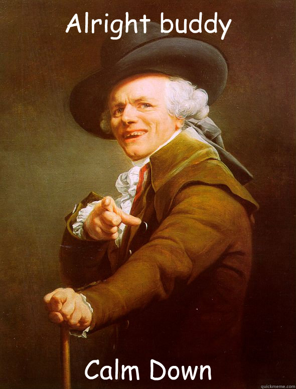 Alright buddy  Calm Down  Joseph Ducreux