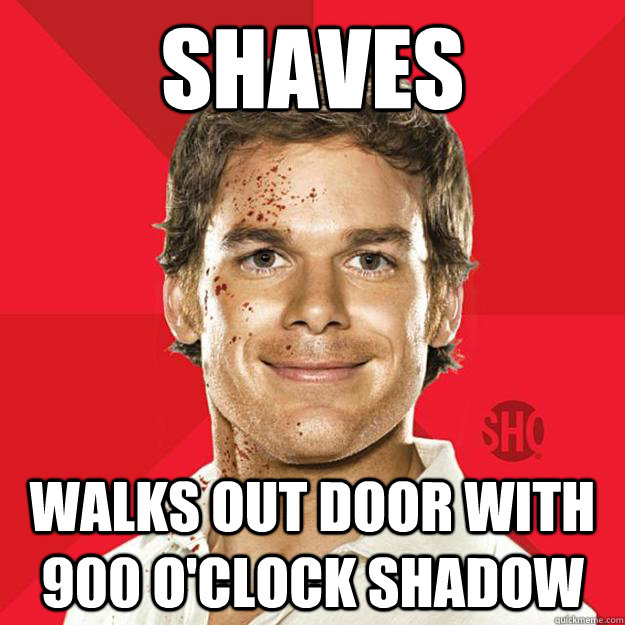 Shaves Walks out door with 900 o'clock shadow  Dexter