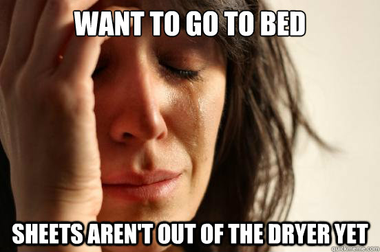Want to go to bed sheets aren't out of the dryer yet  First World Problems