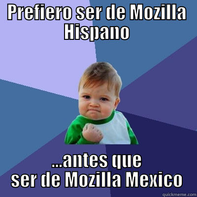 PREFIERO SER DE MOZILLA HISPANO ...ANTES QUE SER DE MOZILLA MEXICO Success Kid