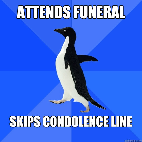 attends funeral  skips condolence line   Socially Awkward Penguin