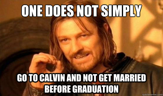One Does Not Simply Go to Calvin and not get married before graduation  Boromir