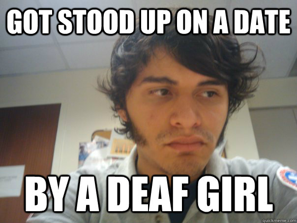 Got stood up on a date by a deaf girl  Emo Adrian