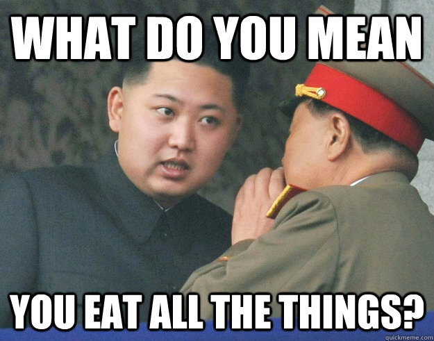What do you mean you eat all the things?  Hungry Kim Jong Un