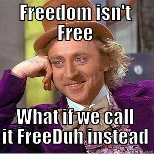 FREEDOM ISN'T FREE WHAT IF WE CALL IT FREEDUH INSTEAD Condescending Wonka