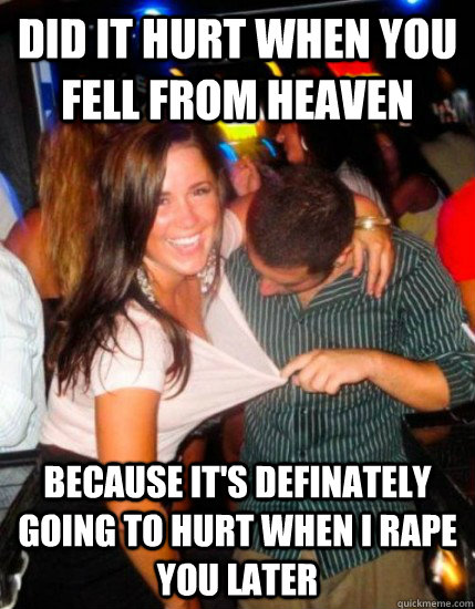 Did it hurt when you fell from heaven because it's definately going to hurt when I rape you later  Captain Sublte
