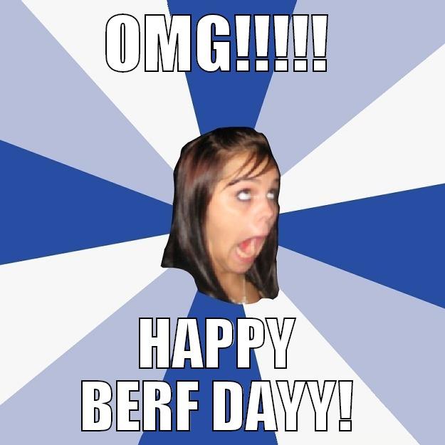 OMG!!!! HAPPY BERF DAYYYYY - OMG!!!!! HAPPY BERF DAYY! Annoying Facebook Girl