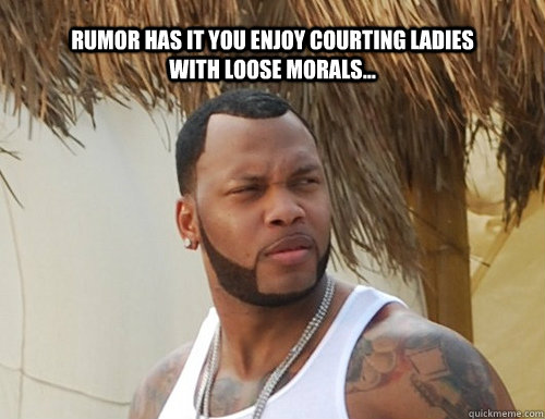 Rumor has it you enjoy courting ladies with loose morals... - Rumor has it you enjoy courting ladies with loose morals...  Flo Rida Wild Ones