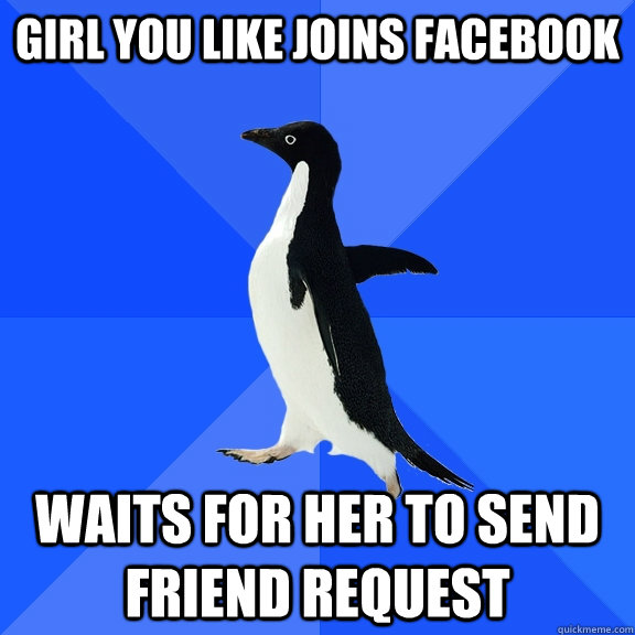 Girl you like joins facebook waits for her to send friend request  Socially Awkward Penguin