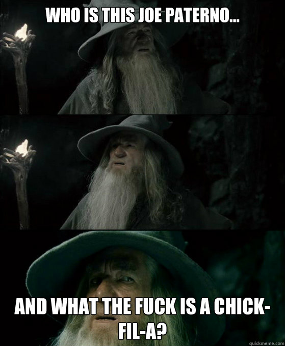 Who is this Joe Paterno... And what the fuck is a chick-fil-a?  Confused Gandalf