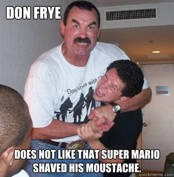 Don Frye Does not like that Super Mario shaved his moustache.  Disgruntled  Don Frye