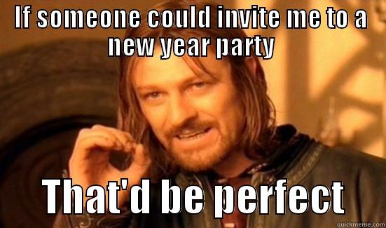 new year party - IF SOMEONE COULD INVITE ME TO A NEW YEAR PARTY       THAT'D BE PERFECT     Boromir