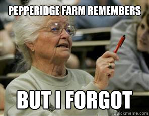 Pepperidge Farm remembers but I forgot  Senior College Student