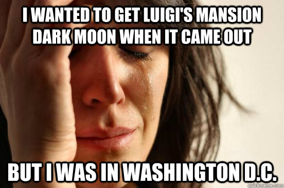 I wanted to get Luigi's mansion dark moon when it came out But i was in washington D.C. - I wanted to get Luigi's mansion dark moon when it came out But i was in washington D.C.  First World Problems