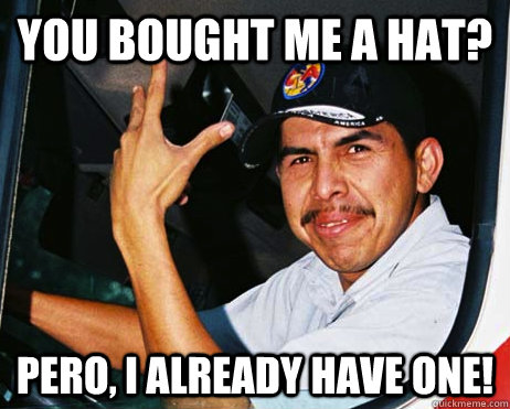 You bought me a hat? Pero, I already have one! - You bought me a hat? Pero, I already have one!  Mexican Dad