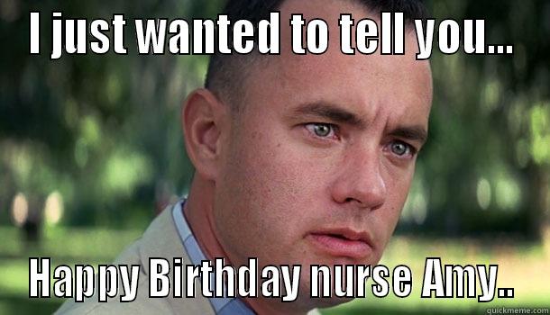 oh hello - I JUST WANTED TO TELL YOU... HAPPY BIRTHDAY NURSE AMY.. Offensive Forrest Gump