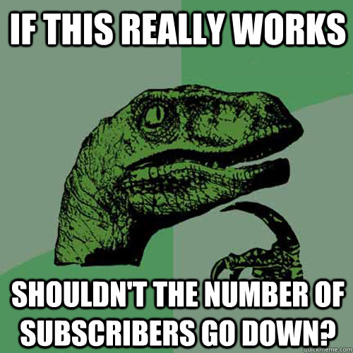 If this really works Shouldn't the number of subscribers go down?  Philosoraptor