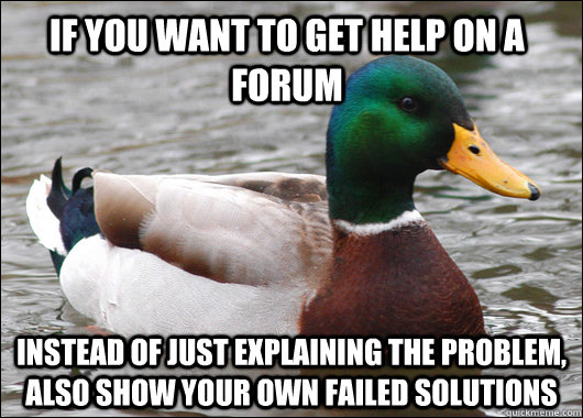If you want to get help on a forum instead of just explaining the problem, also show your own failed solutions   Actual Advice Mallard
