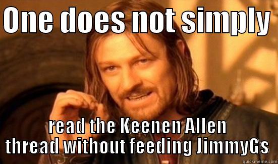 ONE DOES NOT SIMPLY  READ THE KEENEN ALLEN THREAD WITHOUT FEEDING JIMMYGS Boromir