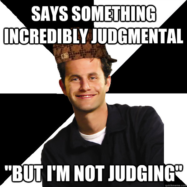 says something incredibly judgmental 