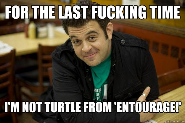 For the last fucking time I'm not Turtle from 'Entourage!'  