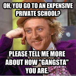 Oh, you go to an expensive private school? Please tell me more about how 