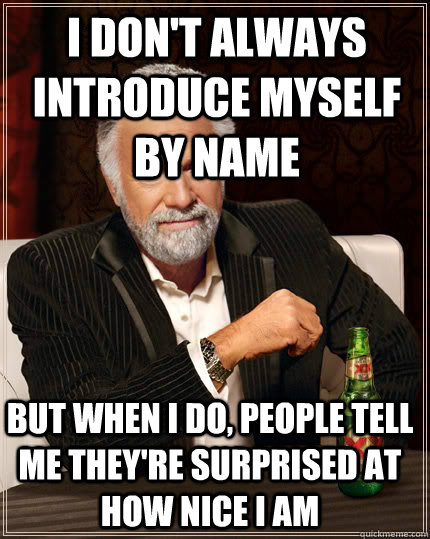 I don't always introduce myself by name but when I do, people tell me they're surprised at how nice i am  Dos Equis man