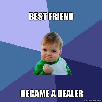 Best friend became a dealer  Success Baby