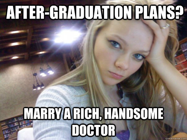 after-graduation plans? marry a rich, handsome doctor - after-graduation plans? marry a rich, handsome doctor  lazy college seniorette