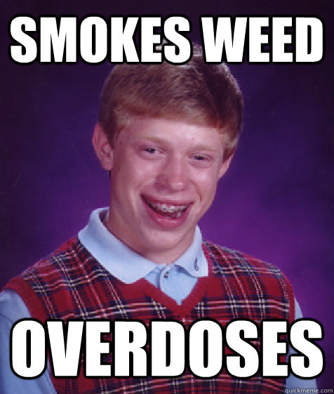 smokes weed overdoses - smokes weed overdoses  Bad Luck Brian