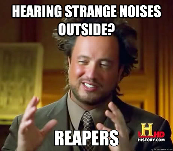 Hearing strange noises outside? Reapers  Ancient Aliens