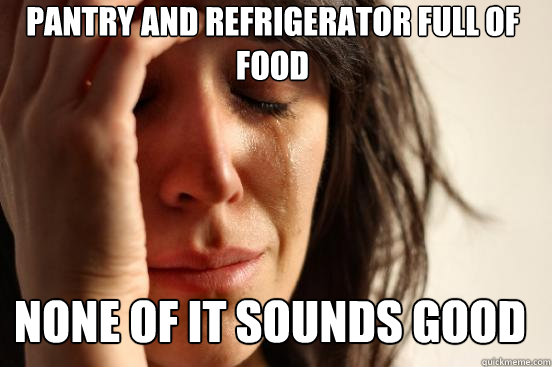 Pantry and refrigerator full of food none of it sounds good  First World Problems