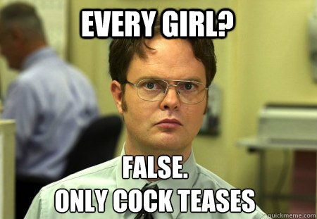 every girl? false.
only cock teases  Schrute