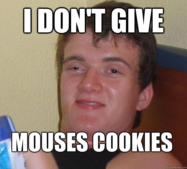 I don't give mouses cookies - I don't give mouses cookies  10 Guy