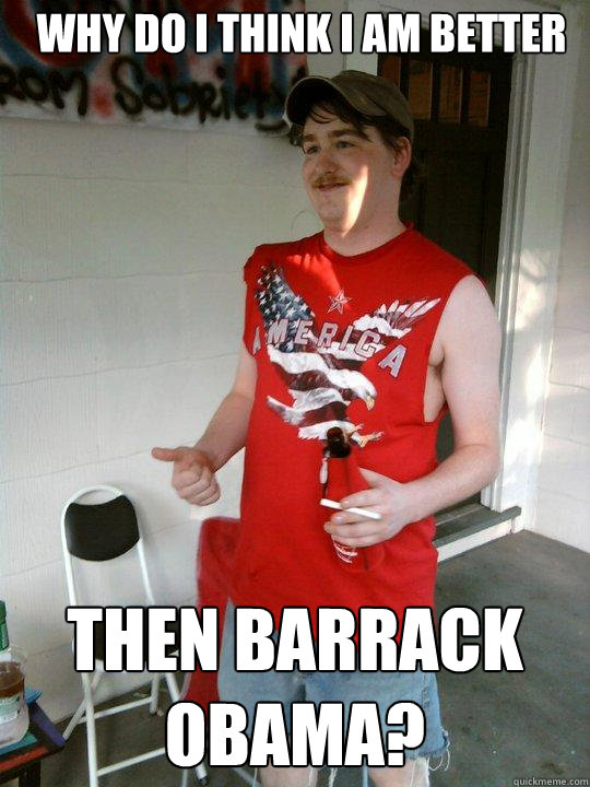 why do i think i am better  then barrack obama?  Redneck Randal