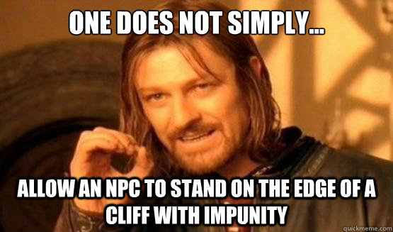 One Does Not Simply... ALLOW AN NPC TO STAND ON THE EDGE OF A CLIFF WITH IMPUNITY  One does not simply go to bed