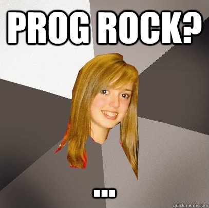 Prog Rock? ...  Musically Oblivious 8th Grader