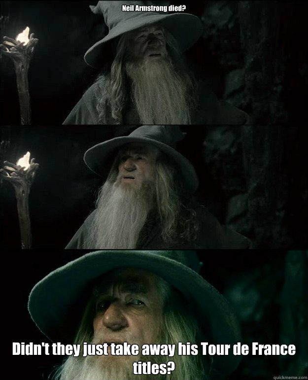 Neil Armstrong died? Didn't they just take away his Tour de France titles?  Gandalf und das Spanischstudium