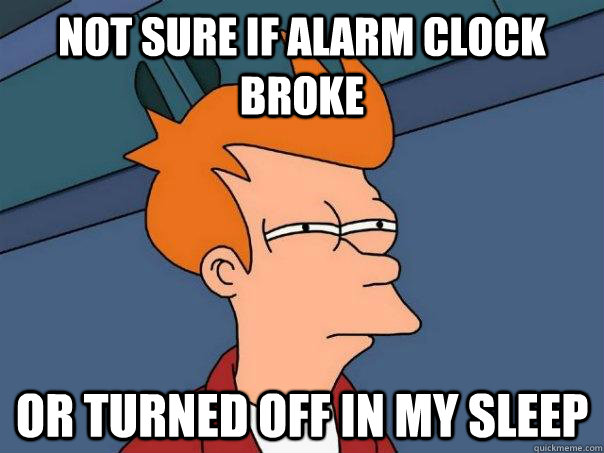 Not sure if alarm clock broke Or turned off in my sleep - Not sure if alarm clock broke Or turned off in my sleep  Futurama Fry