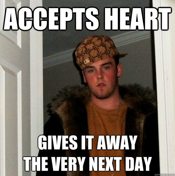 Accepts Heart Gives it away
the very next day   Scumbag Steve