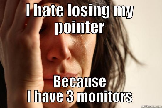 I HATE LOSING MY POINTER BECAUSE I HAVE 3 MONITORS First World Problems