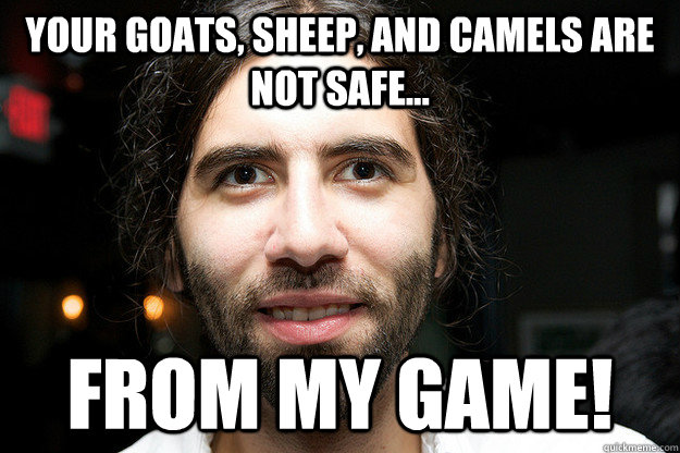 your goats, sheep, and camels are not safe... from my game!  Roosh V