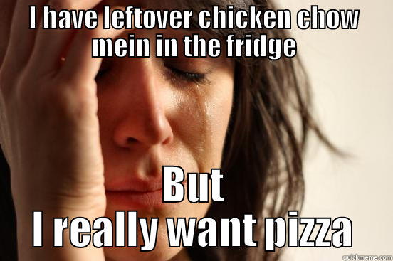 I HAVE LEFTOVER CHICKEN CHOW MEIN IN THE FRIDGE BUT I REALLY WANT PIZZA First World Problems