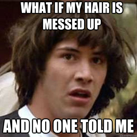 What if my hair is messed up and no one told me  conspiracy keanu