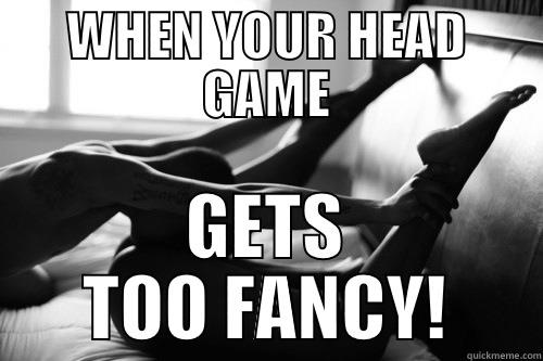 WHEN YOUR HEAD GAME GETS TOO FANCY! Misc