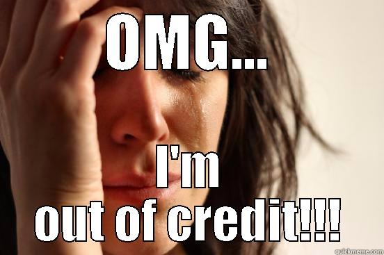 OMG... I'M OUT OF CREDIT!!! First World Problems