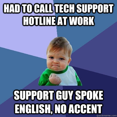 Had to call tech support hotline at work support guy spoke english, no accent - Had to call tech support hotline at work support guy spoke english, no accent  Success Kid